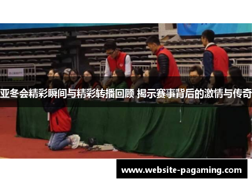 亚冬会精彩瞬间与精彩转播回顾 揭示赛事背后的激情与传奇 亚冬会精彩瞬间与精彩转播回顾 揭示赛事背后的激情与传奇