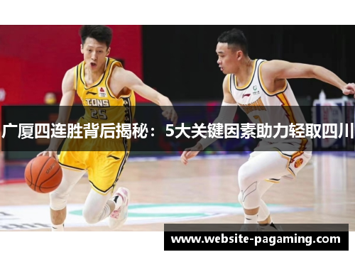 广厦四连胜背后揭秘：5大关键因素助力轻取四川