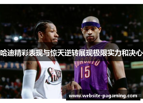 哈迪精彩表现与惊天逆转展现极限实力和决心