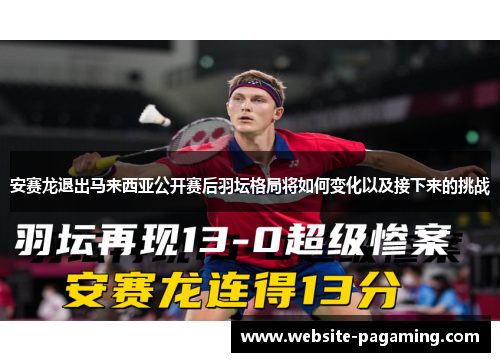 安赛龙退出马来西亚公开赛后羽坛格局将如何变化以及接下来的挑战 安赛龙退出马来西亚公开赛后羽坛格局将如何变化以及接下来的挑战