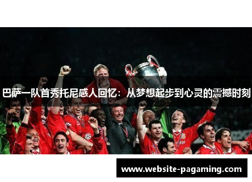 巴萨一队首秀托尼感人回忆:从梦想起步到心灵的震撼时刻 巴萨一队首秀托尼感人回忆:从梦想起步到心灵的震撼时刻