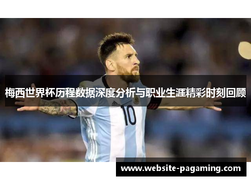 梅西世界杯历程数据深度分析与职业生涯精彩时刻回顾 梅西世界杯历程数据深度分析与职业生涯精彩时刻回顾