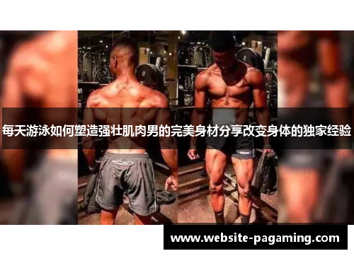 每天游泳如何塑造强壮肌肉男的完美身材分享改变身体的独家经验 每天游泳如何塑造强壮肌肉男的完美身材分享改变身体的独家经验