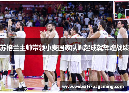 苏格兰主帅带领小麦国家队崛起成就辉煌战绩 苏格兰主帅带领小麦国家队崛起成就辉煌战绩