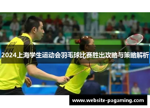 2024上海学生运动会羽毛球比赛胜出攻略与策略解析 2024上海学生运动会羽毛球比赛胜出攻略与策略解析