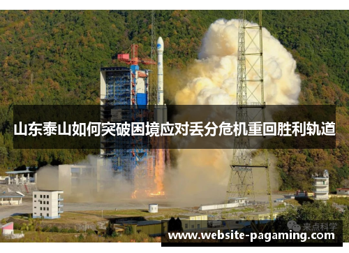 山东泰山如何突破困境应对丢分危机重回胜利轨道 山东泰山如何突破困境应对丢分危机重回胜利轨道