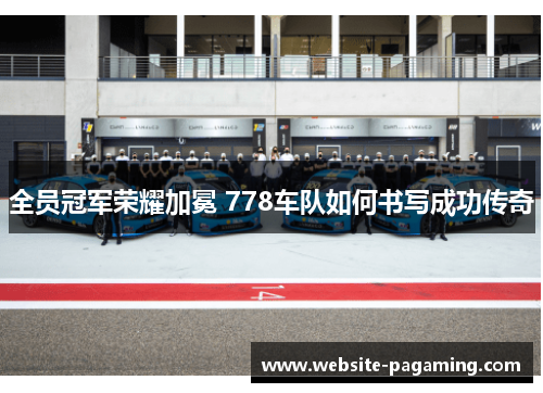 全员冠军荣耀加冕 778车队如何书写成功传奇