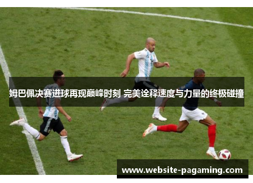 姆巴佩决赛进球再现巅峰时刻 完美诠释速度与力量的终极碰撞 姆巴佩决赛进球再现巅峰时刻 完美诠释速度与力量的终极碰撞
