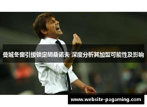 曼城冬窗引援锁定胡桑诺夫 深度分析其加盟可能性及影响 曼城冬窗引援锁定胡桑诺夫 深度分析其加盟可能性及影响