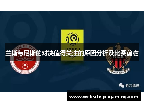兰斯与尼斯的对决值得关注的原因分析及比赛前瞻 兰斯与尼斯的对决值得关注的原因分析及比赛前瞻