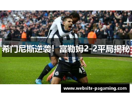 希门尼斯逆袭！富勒姆2-2平局揭秘