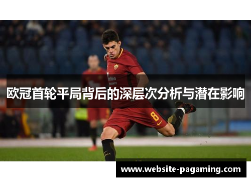 欧冠首轮平局背后的深层次分析与潜在影响
