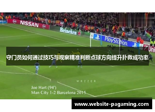 守门员如何通过技巧与观察精准判断点球方向提升扑救成功率 守门员如何通过技巧与观察精准判断点球方向提升扑救成功率