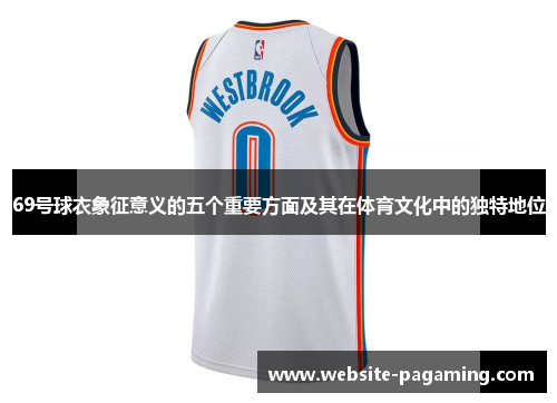 69号球衣象征意义的五个重要方面及其在体育文化中的独特地位