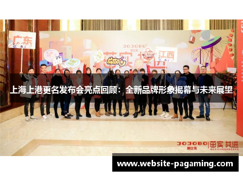 上海上港更名发布会亮点回顾：全新品牌形象揭幕与未来展望