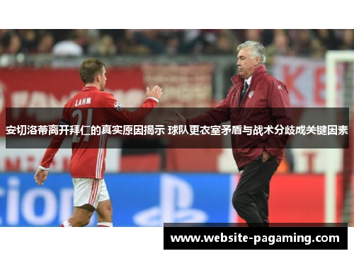 安切洛蒂离开拜仁的真实原因揭示 球队更衣室矛盾与战术分歧成关键因素 安切洛蒂离开拜仁的真实原因揭示 球队更衣室矛盾与战术分歧成关键因素