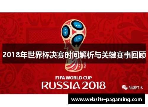 2018年世界杯决赛时间解析与关键赛事回顾