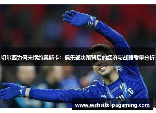 切尔西为何未续约奥斯卡：俱乐部决策背后的经济与战略考量分析