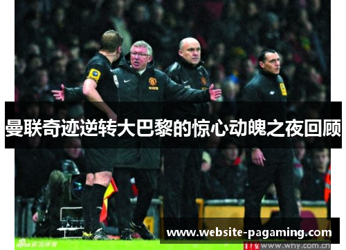 曼联奇迹逆转大巴黎的惊心动魄之夜回顾 曼联奇迹逆转大巴黎的惊心动魄之夜回顾