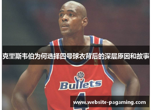 克里斯韦伯为何选择四号球衣背后的深层原因和故事 克里斯韦伯为何选择四号球衣背后的深层原因和故事
