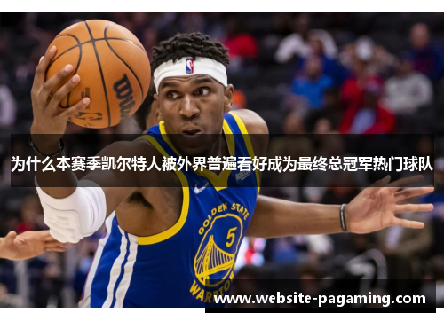 为什么本赛季凯尔特人被外界普遍看好成为最终总冠军热门球队 为什么本赛季凯尔特人被外界普遍看好成为最终总冠军热门球队