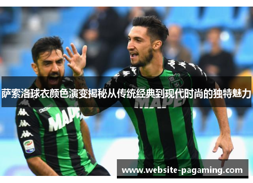 萨索洛球衣颜色演变揭秘从传统经典到现代时尚的独特魅力 萨索洛球衣颜色演变揭秘从传统经典到现代时尚的独特魅力