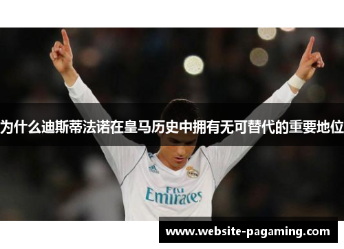 为什么迪斯蒂法诺在皇马历史中拥有无可替代的重要地位