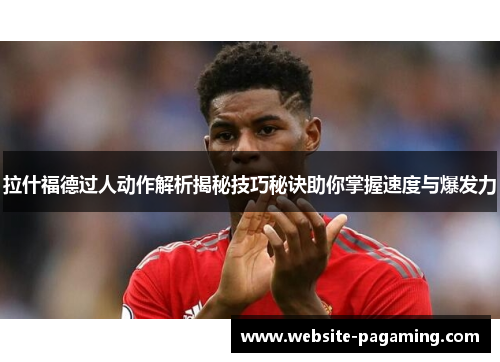 拉什福德过人动作解析揭秘技巧秘诀助你掌握速度与爆发力