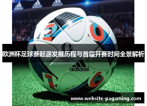 欧洲杯足球赛起源发展历程与首届开赛时间全景解析