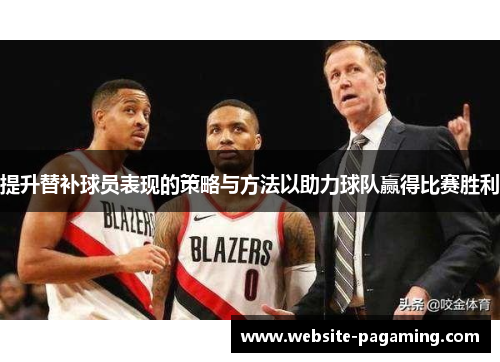提升替补球员表现的策略与方法以助力球队赢得比赛胜利