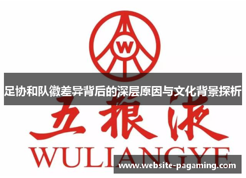 足协和队徽差异背后的深层原因与文化背景探析 足协和队徽差异背后的深层原因与文化背景探析