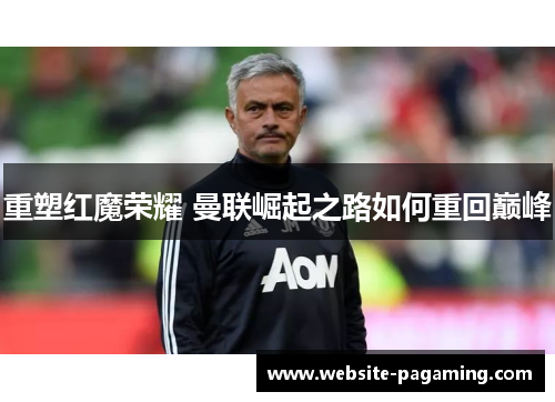 重塑红魔荣耀 曼联崛起之路如何重回巅峰 重塑红魔荣耀 曼联崛起之路如何重回巅峰