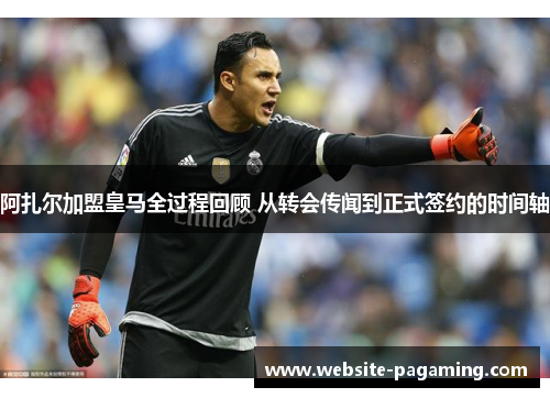 阿扎尔加盟皇马全过程回顾 从转会传闻到正式签约的时间轴 阿扎尔加盟皇马全过程回顾 从转会传闻到正式签约的时间轴