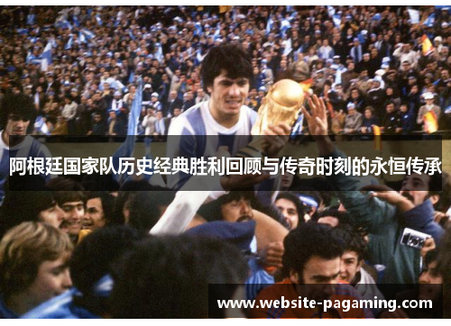 阿根廷国家队历史经典胜利回顾与传奇时刻的永恒传承