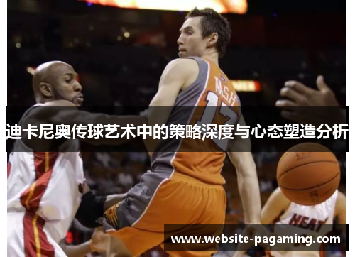 迪卡尼奥传球艺术中的策略深度与心态塑造分析 迪卡尼奥传球艺术中的策略深度与心态塑造分析