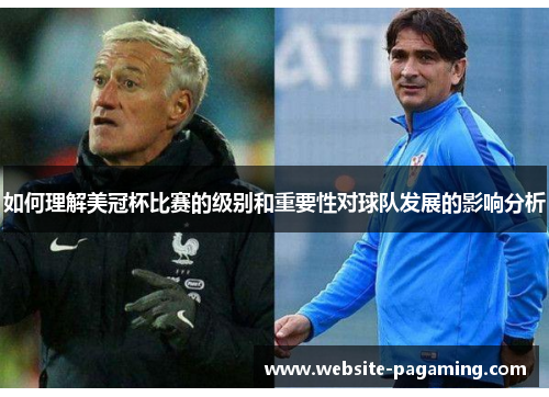如何理解美冠杯比赛的级别和重要性对球队发展的影响分析 如何理解美冠杯比赛的级别和重要性对球队发展的影响分析