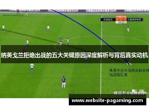 纳英戈兰拒绝出战的五大关键原因深度解析与背后真实动机 纳英戈兰拒绝出战的五大关键原因深度解析与背后真实动机