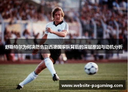 舒斯特尔为何决然告别西德国家队背后的深层原因与动机分析