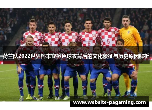 荷兰队2022世界杯未穿橙色球衣背后的文化象征与历史原因解析
