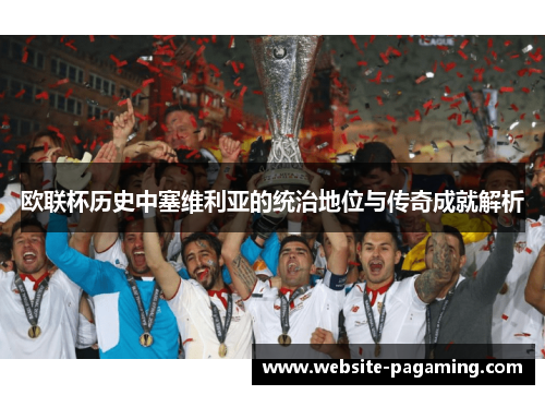 欧联杯历史中塞维利亚的统治地位与传奇成就解析