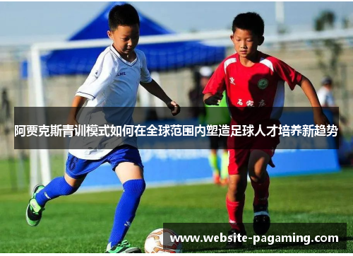 阿贾克斯青训模式如何在全球范围内塑造足球人才培养新趋势