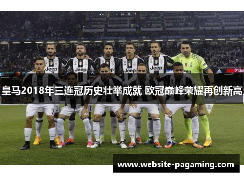 皇马2018年三连冠历史壮举成就 欧冠巅峰荣耀再创新高
