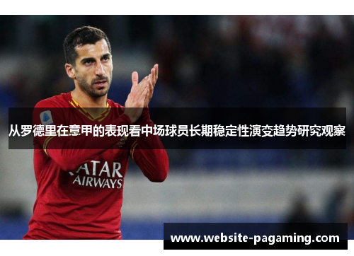 从罗德里在意甲的表现看中场球员长期稳定性演变趋势研究观察