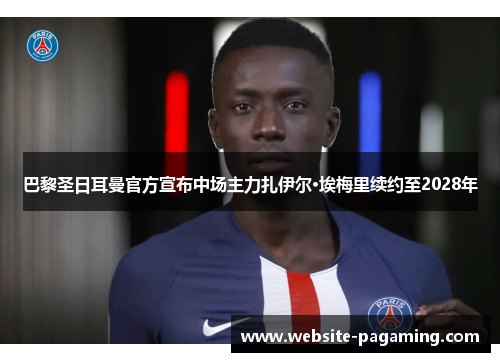 巴黎圣日耳曼官方宣布中场主力扎伊尔·埃梅里续约至2028年
