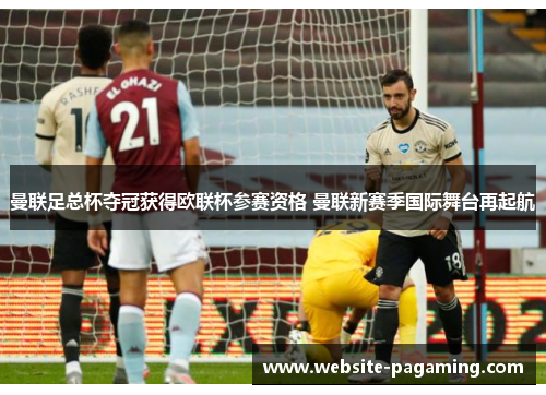 曼联足总杯夺冠获得欧联杯参赛资格 曼联新赛季国际舞台再起航