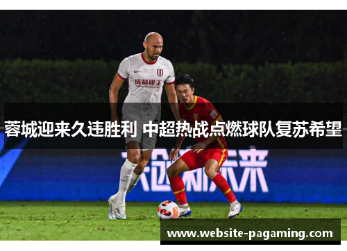 蓉城迎来久违胜利 中超热战点燃球队复苏希望