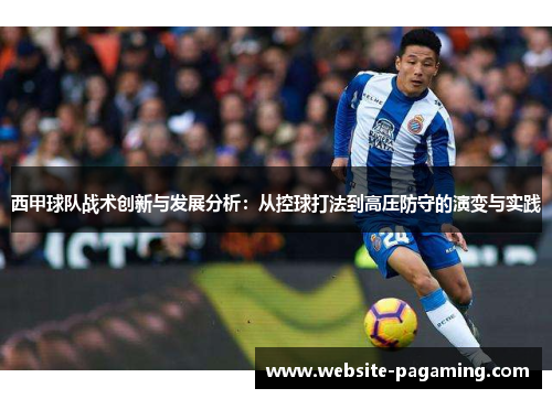 西甲球队战术创新与发展分析：从控球打法到高压防守的演变与实践
