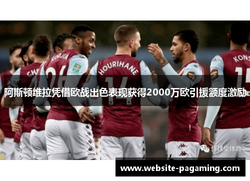 阿斯顿维拉凭借欧战出色表现获得2000万欧引援额度激励