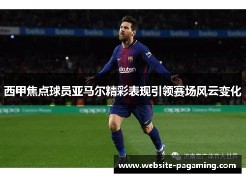 西甲焦点球员亚马尔精彩表现引领赛场风云变化