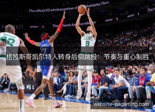 格拉斯哥凯尔特人转身后仰跳投:节奏与重心制胜 格拉斯哥凯尔特人转身后仰跳投:节奏与重心制胜